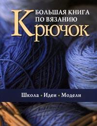 Большая книга по вязанию. Крючок. Школа. Идеи. Модели