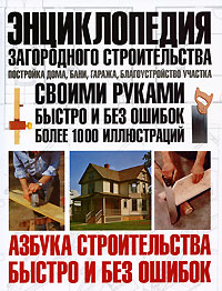 Энциклопедия загородного строительства. Постройка дома, бани, гаража, благоустройство участка