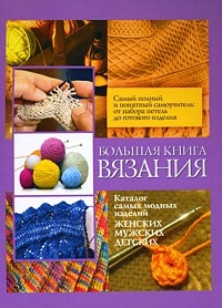 Большая книга вязания: Каталог самых модных изделий. Женских. Мужских. Детских